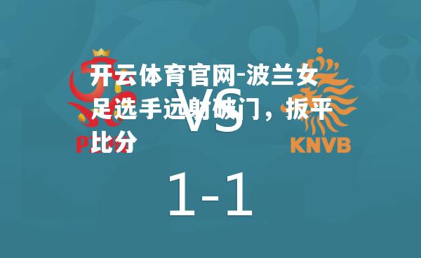 波兰女足选手远射破门，扳平比分