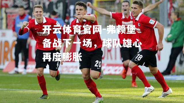 弗赖堡备战下一场，球队雄心再度膨胀