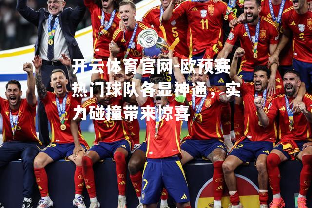 欧预赛热门球队各显神通，实力碰撞带来惊喜