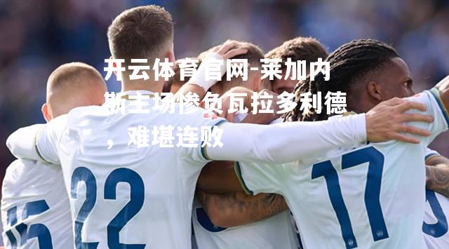 莱加内斯主场惨负瓦拉多利德，难堪连败