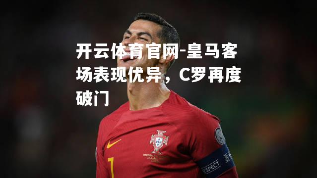 皇马客场表现优异，C罗再度破门
