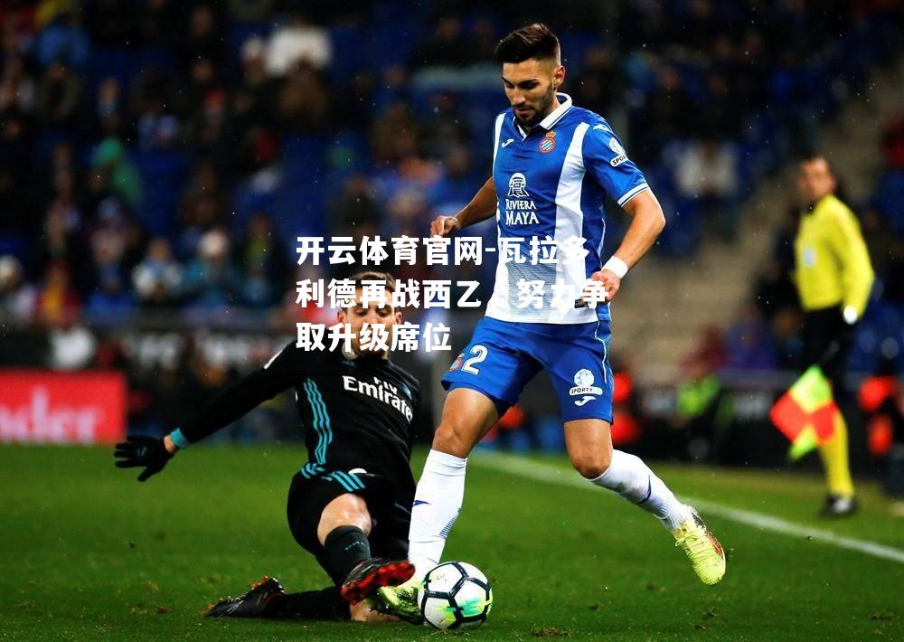 瓦拉多利德再战西乙，努力争取升级席位
